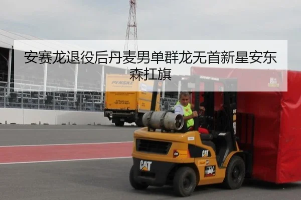 安赛龙退役后丹麦男单群龙无首新星安东森扛旗